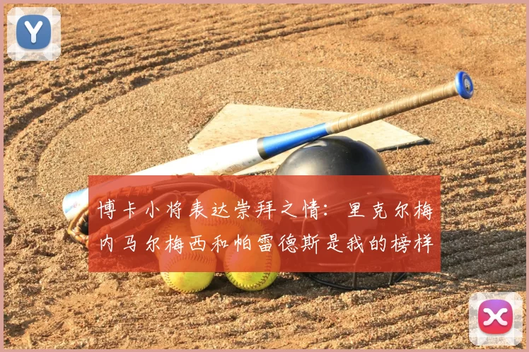 博卡小将表达崇拜之情：里克尔梅内马尔梅西和帕雷德斯是我的榜样