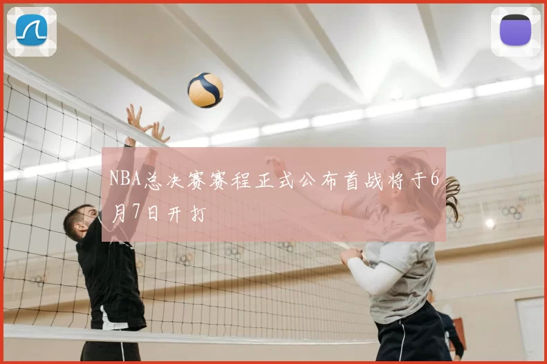 NBA总决赛赛程正式公布首战将于6月7日开打