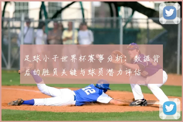 足球小子世界杯赛事分析：数据背后的胜负关键与球员潜力评估