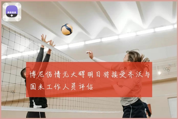 博尼伤情无大碍明日将接受齐沃与国米工作人员评估