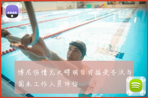 博尼伤情无大碍明日将接受齐沃与国米工作人员评估