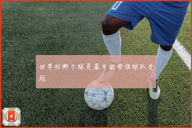 世界杯哪个球员最可能带领球队夺冠