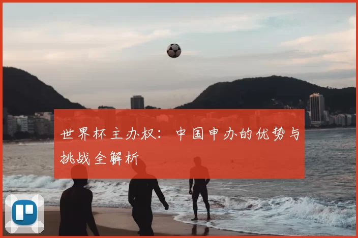 世界杯主办权：中国申办的优势与挑战全解析