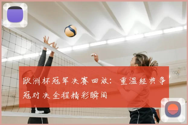 欧洲杯冠军决赛回放：重温经典争冠对决全程精彩瞬间