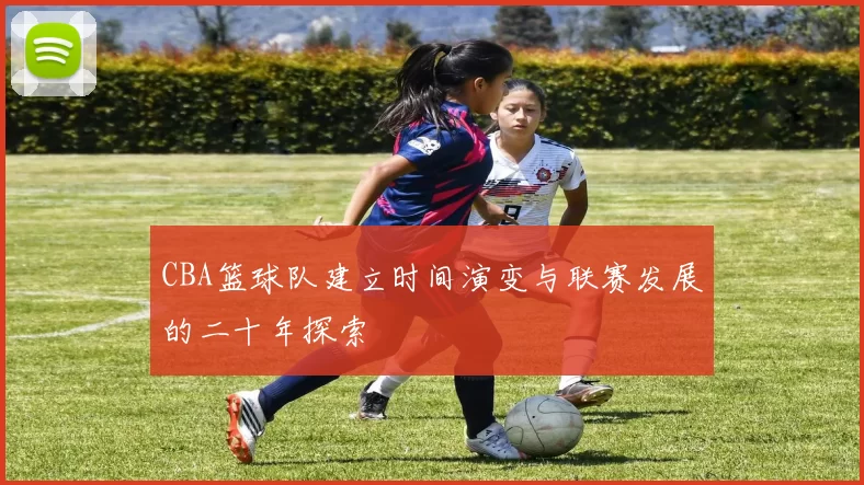 CBA篮球队建立时间演变与联赛发展的二十年探索