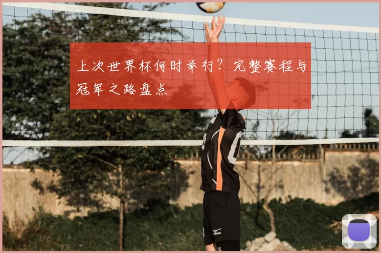 上次世界杯何时举行？完整赛程与冠军之路盘点