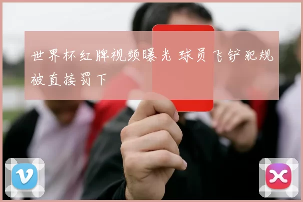 世界杯红牌视频曝光 球员飞铲犯规被直接罚下