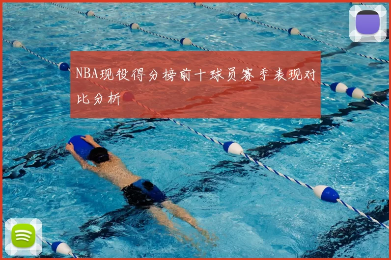 NBA现役得分榜前十球员赛季表现对比分析