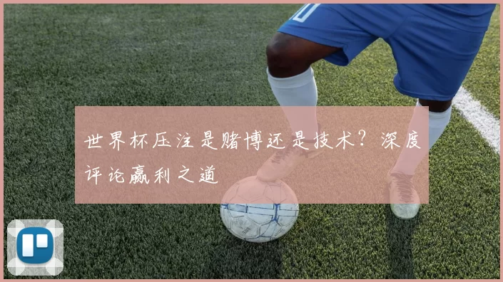 世界杯压注是赌博还是技术？深度评论赢利之道