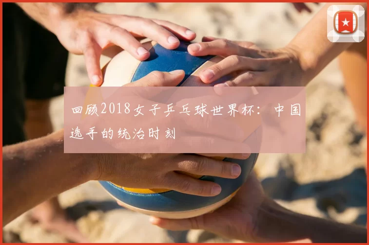 回顾2018女子乒乓球世界杯：中国选手的统治时刻