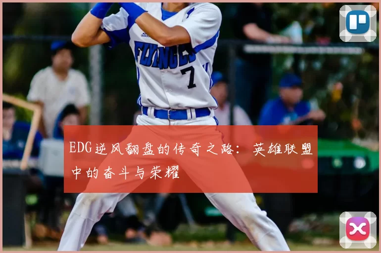 EDG逆风翻盘的传奇之路：英雄联盟中的奋斗与荣耀