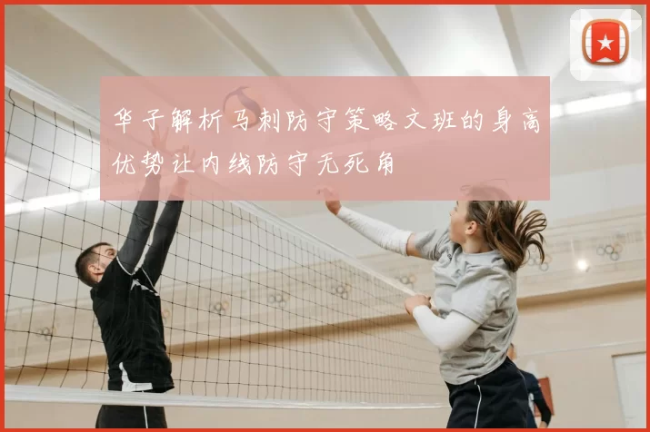 华子解析马刺防守策略文班的身高优势让内线防守无死角
