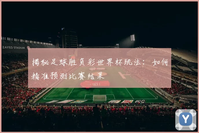 揭秘足球胜负彩世界杯玩法：如何精准预测比赛结果