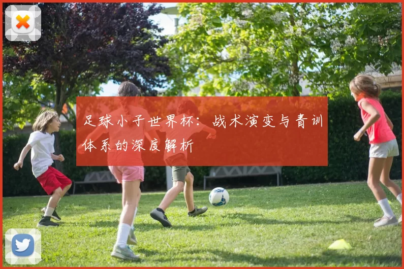 足球小子世界杯：战术演变与青训体系的深度解析