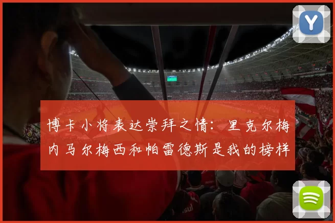博卡小将表达崇拜之情:里克尔梅内马尔梅西和帕雷德斯是我的榜样
