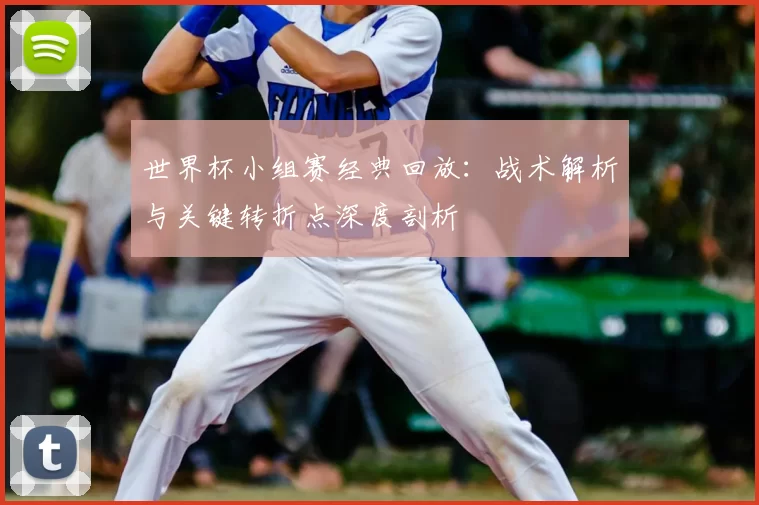 世界杯小组赛经典回放：战术解析与关键转折点深度剖析