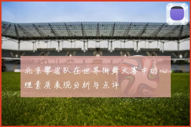 北京攀岩队在世界街舞大赛中的心理素质表现分析与点评