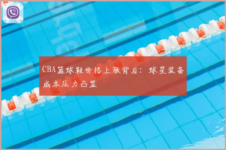 CBA篮球鞋价格上涨背后：球星装备成本压力凸显