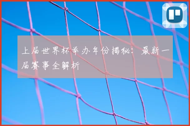 上届世界杯举办年份揭秘：最新一届赛事全解析