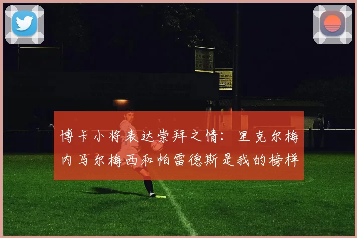 博卡小将表达崇拜之情：里克尔梅内马尔梅西和帕雷德斯是我的榜样