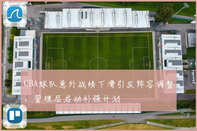 CBA球队意外战绩下滑引发阵容调整,管理层启动补强计划