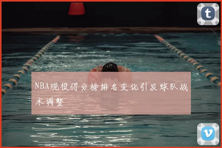 NBA现役得分榜排名变化引发球队战术调整