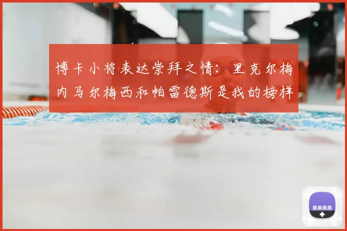 博卡小将表达崇拜之情：里克尔梅内马尔梅西和帕雷德斯是我的榜样