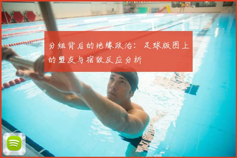 分组背后的地缘政治：足球版图上的盟友与宿敌反应分析