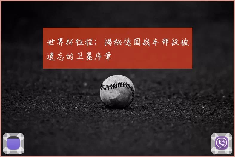 世界杯征程：揭秘德国战车那段被遗忘的卫冕序章