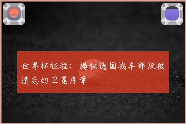 世界杯征程：揭秘德国战车那段被遗忘的卫冕序章