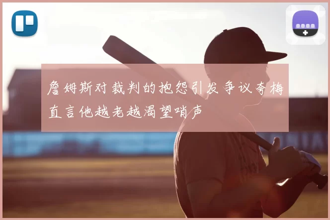 詹姆斯对裁判的抱怨引发争议夸梅直言他越老越渴望哨声