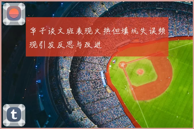 华子谈文班表现火热但填坑失误频现引发反思与改进