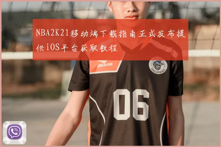 NBA2K21移动端下载指南正式发布提供iOS平台获取教程