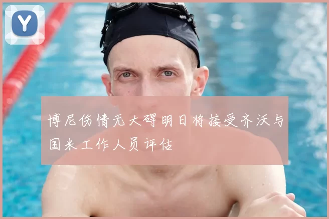 博尼伤情无大碍明日将接受齐沃与国米工作人员评估
