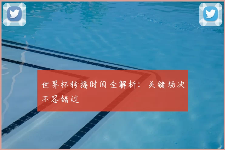 世界杯转播时间全解析：关键场次不容错过