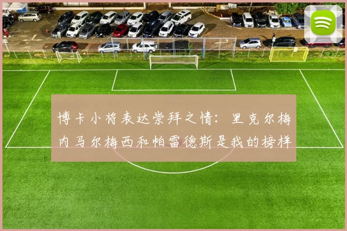 博卡小将表达崇拜之情：里克尔梅内马尔梅西和帕雷德斯是我的榜样