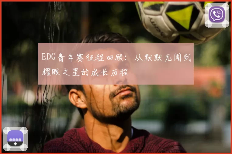 EDG青年赛征程回顾：从默默无闻到耀眼之星的成长历程