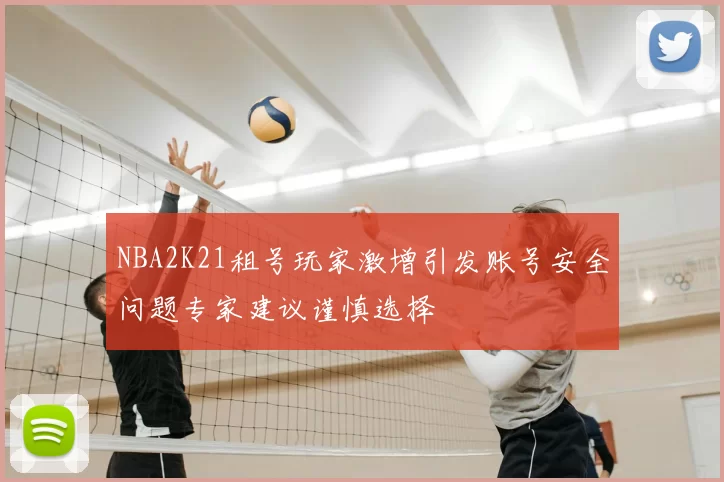 NBA2K21租号玩家激增引发账号安全问题专家建议谨慎选择