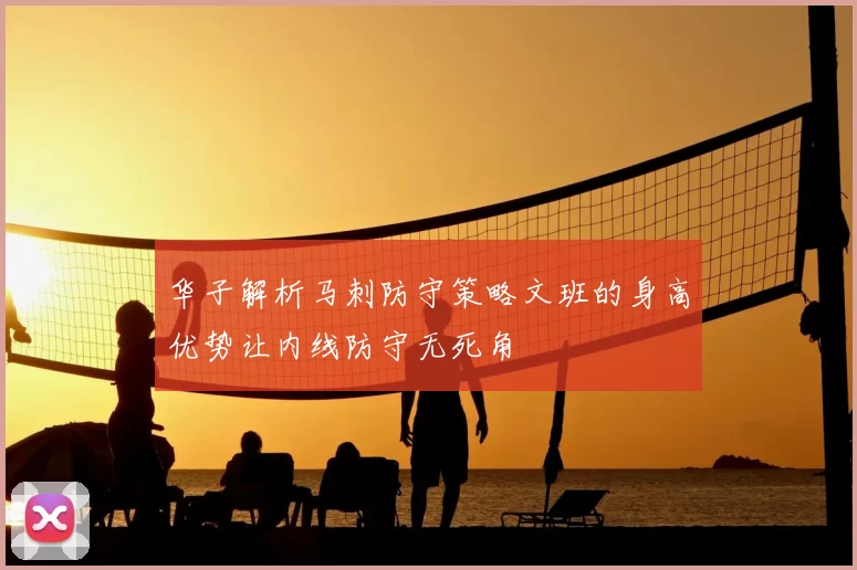 华子解析马刺防守策略文班的身高优势让内线防守无死角
