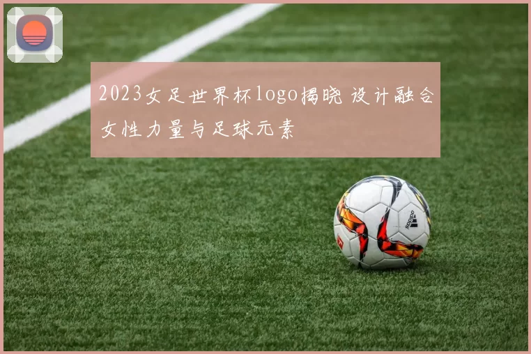 2023女足世界杯logo揭晓 设计融合女性力量与足球元素