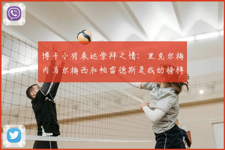 博卡小将表达崇拜之情：里克尔梅内马尔梅西和帕雷德斯是我的榜样