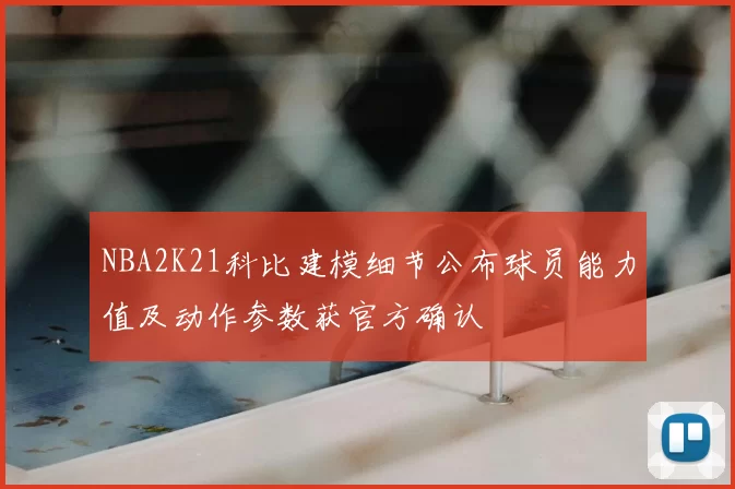 NBA2K21科比建模细节公布球员能力值及动作参数获官方确认