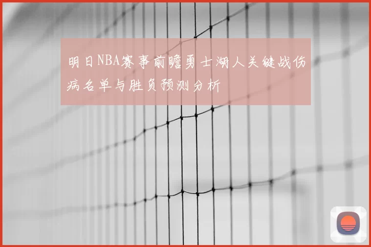 明日NBA赛事前瞻勇士湖人关键战伤病名单与胜负预测分析