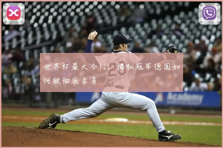 世界杯最大冷门:揭秘冠军德国如何被彻底击溃
