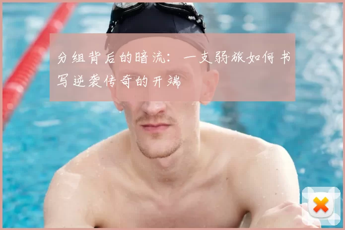分组背后的暗流:一支弱旅如何书写逆袭传奇的开端