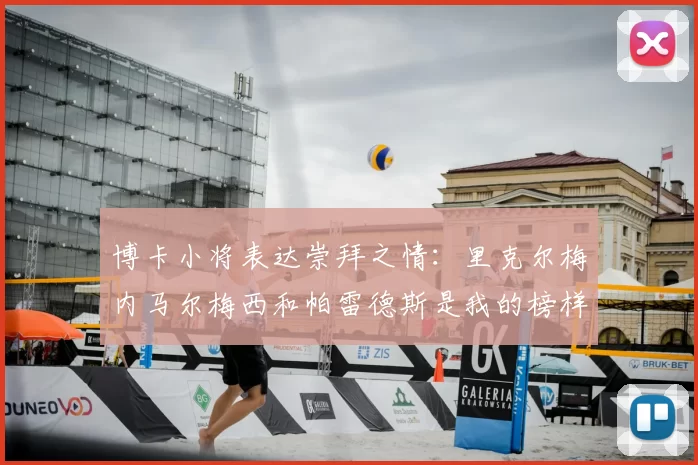 博卡小将表达崇拜之情：里克尔梅内马尔梅西和帕雷德斯是我的榜样